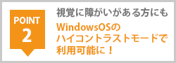 POINT2 視覚障害者向け対応！WindowsOSのハイコントラストモードで利用可能に！